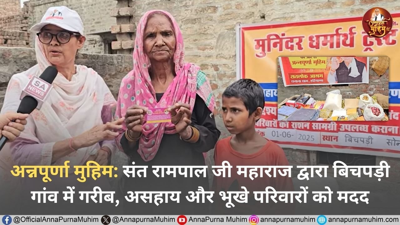 अन्नपूर्णा मुहिम: संत रामपाल जी महाराज द्वारा बिचपड़ी गांव में गरीब, असहाय और भूखे परिवारों को मदद