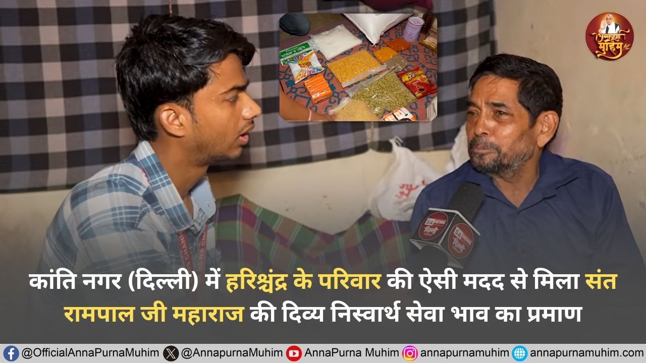कांति नगर (दिल्ली) में हरिश्चंद्र के परिवार की ऐसी मदद से मिला संत रामपाल जी महाराज की दिव्य निस्वार्थ सेवा भाव का प्रमाण