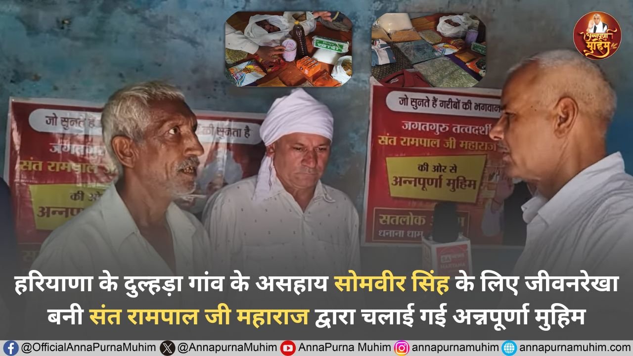 हरियाणा के दुल्हड़ा गांव के असहाय सोमवीर सिंह के लिए जीवनरेखा बनी संत रामपाल जी महाराज द्वारा चलाई गई अन्नपूर्णा मुहिम