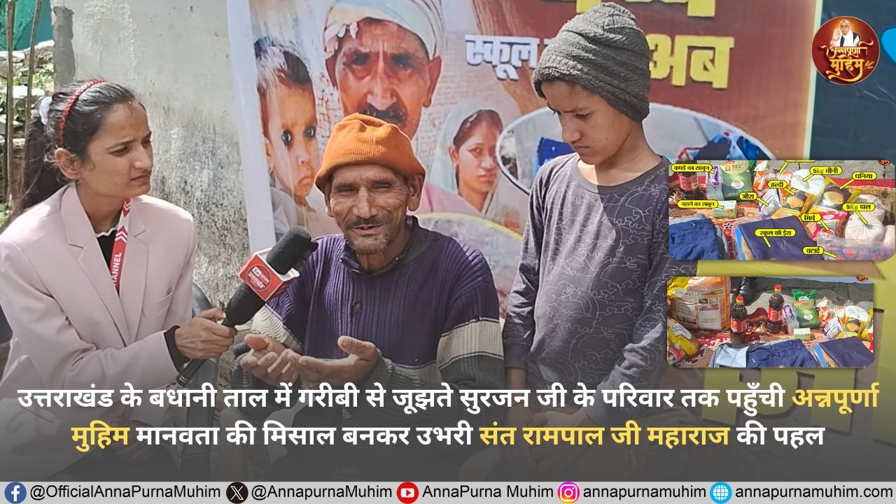 उत्तराखंड के बधानी ताल में गरीबी से जूझते सुरजन जी के परिवार तक पहुँची अन्नपूर्णा मुहिम मानवता की मिसाल बनकर उभरी संत रामपाल जी महाराज की पहल