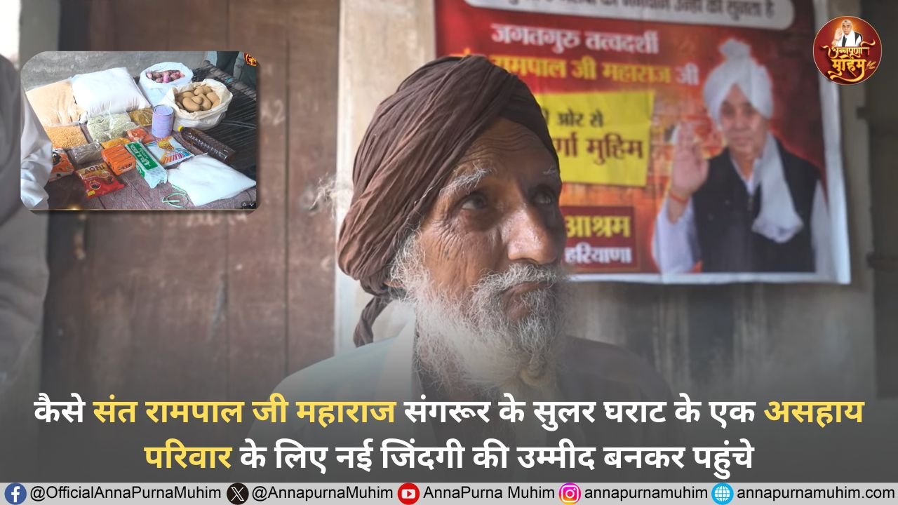 कैसे संत रामपाल जी महाराज संगरूर के सुलर घराट के एक असहाय परिवार के लिए नई जिंदगी की उम्मीद बनकर पहुंचे