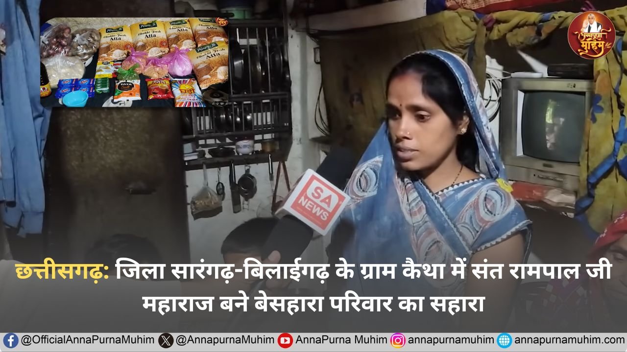 छत्तीसगढ़: जिला सारंगढ़-बिलाईगढ़ के ग्राम कैथा में संत रामपाल जी महाराज बने बेसहारा परिवार का सहारा