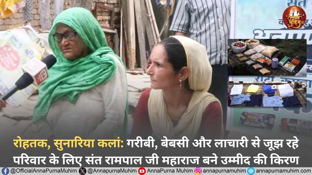 रोहतक, सुनारिया कलां: गरीबी, बेबसी और लाचारी से जूझ रहे परिवार के लिए संत रामपाल जी महाराज बने उम्मीद की किरण