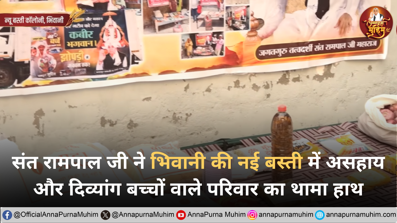 संत रामपाल जी महाराज ने भिवानी की नई बस्ती में असहाय और दिव्यांग बच्चों वाले परिवार का थामा हाथ