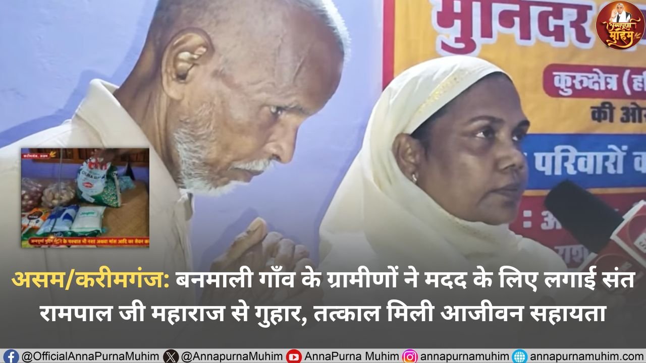 असम/करीमगंज: बनमाली गाँव के ग्रामीणों ने मदद के लिए लगाई संत रामपाल जी महाराज से गुहार, तत्काल मिली आजीवन सहायता